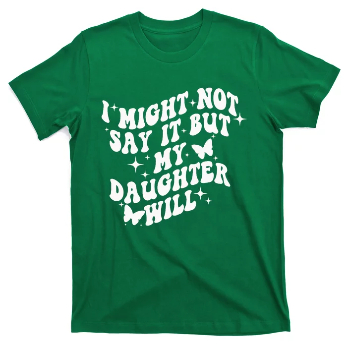 I Might Not Say It But My Daughter Will T-Shirt