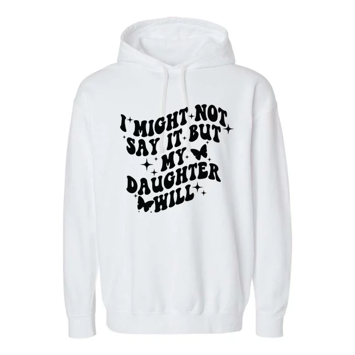 I Might Not Say It But My Daughter Will Garment-Dyed Fleece Hoodie