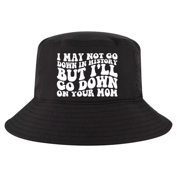 I May Not Go Down In History But Ill Go Down On Your Mom Cool Comfort Performance Bucket Hat