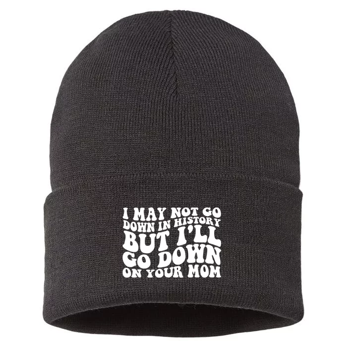 I May Not Go Down In History But Ill Go Down On Your Mom Sustainable Knit Beanie