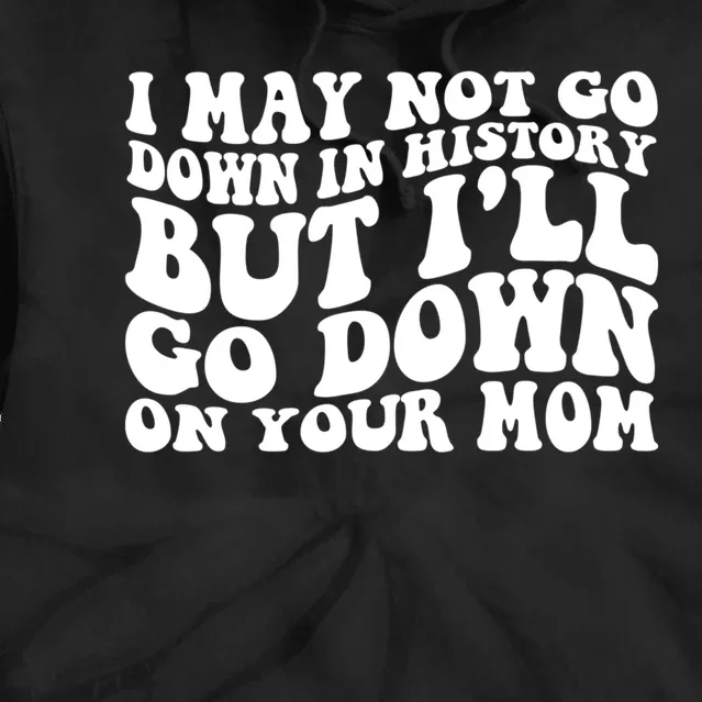 I May Not Go Down In History But Ill Go Down On Your Mom Tie Dye Hoodie