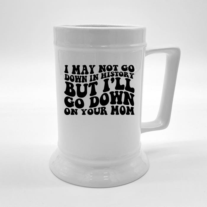 I May Not Go Down In History But Ill Go Down On Your Mom Front & Back Beer Stein