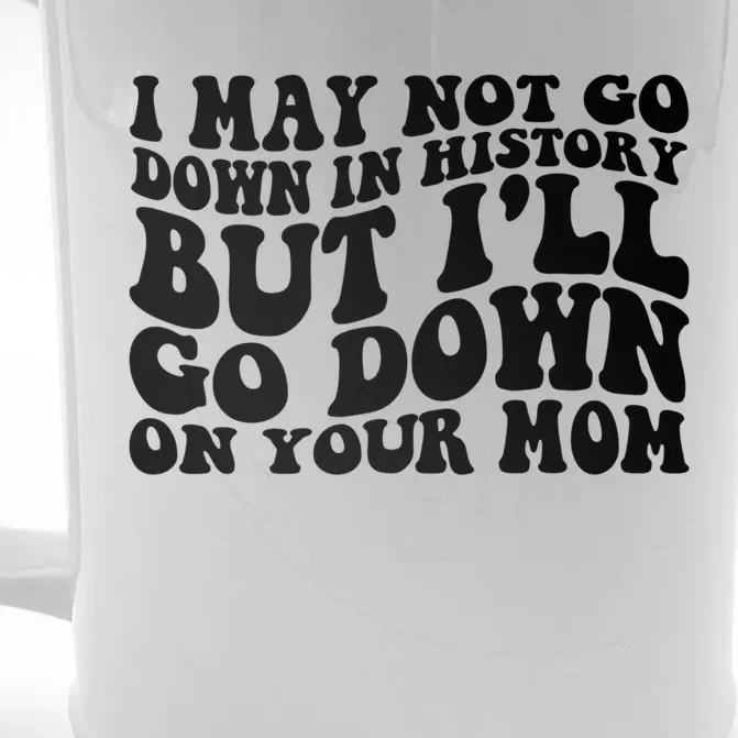 I May Not Go Down In History But Ill Go Down On Your Mom Front & Back Beer Stein