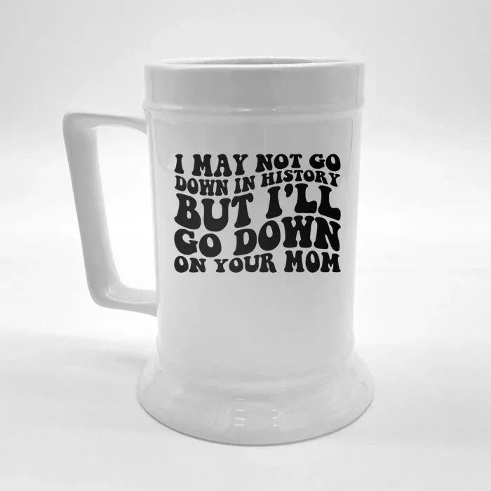 I May Not Go Down In History But Ill Go Down On Your Mom Front & Back Beer Stein