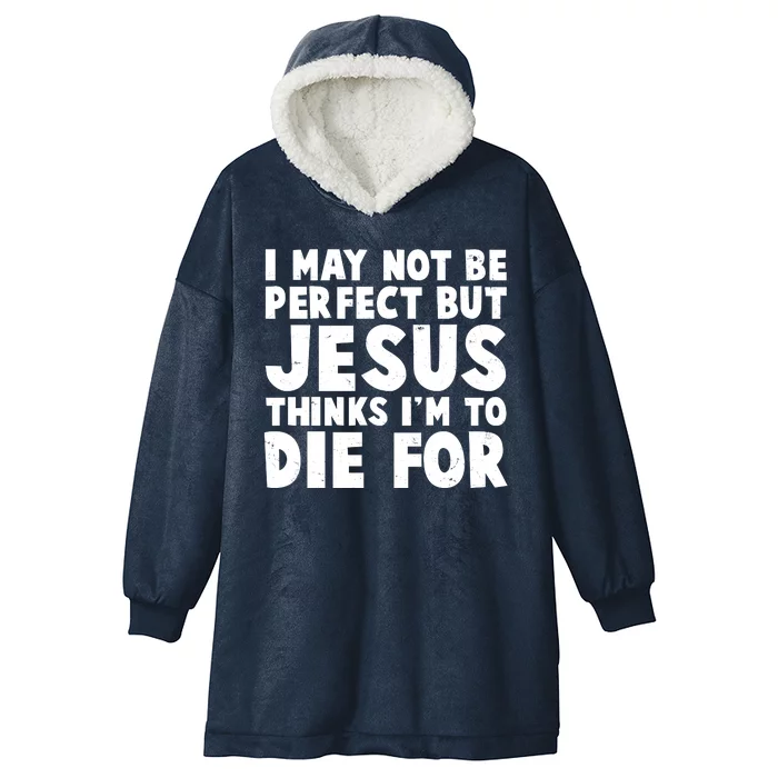 I May Not Be Perfect But Jesus Think Im To Die For Hooded Wearable Blanket