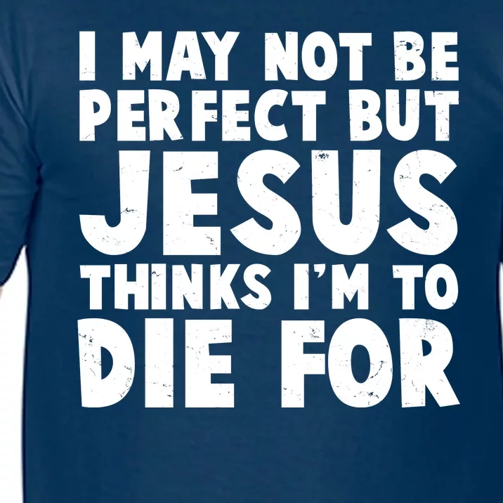 I May Not Be Perfect But Jesus Think Im To Die For Comfort Colors T-Shirt