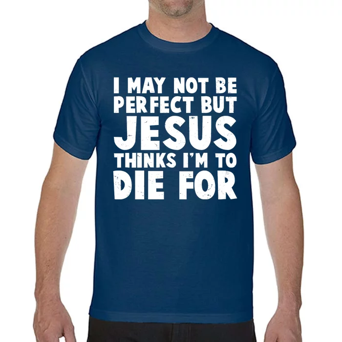 I May Not Be Perfect But Jesus Think Im To Die For Comfort Colors T-Shirt