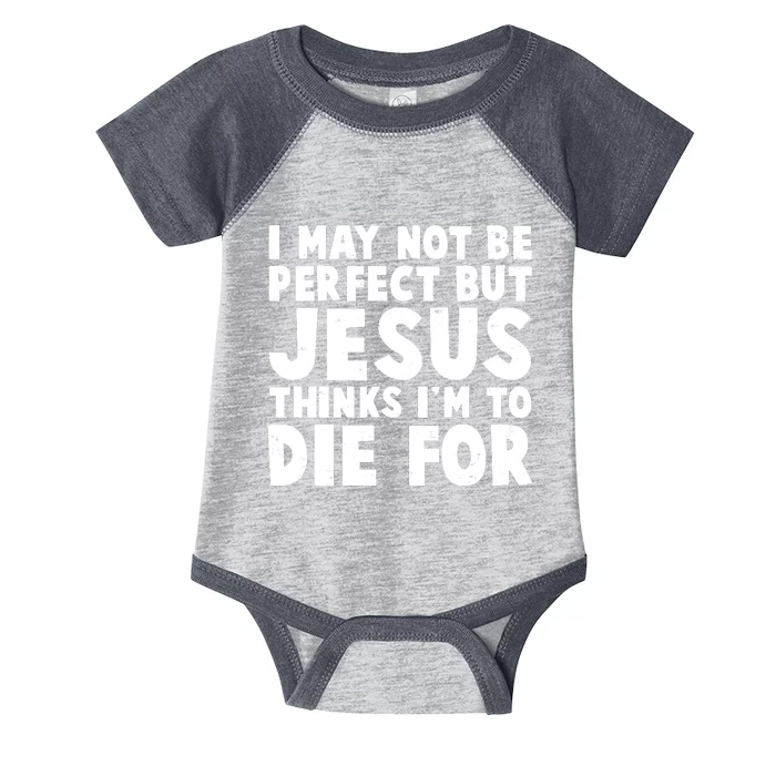 I May Not Be Perfect But Jesus Think Im To Die For Infant Baby Jersey Bodysuit