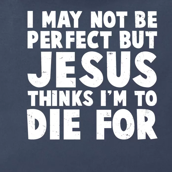 I May Not Be Perfect But Jesus Think Im To Die For Zip Tote Bag