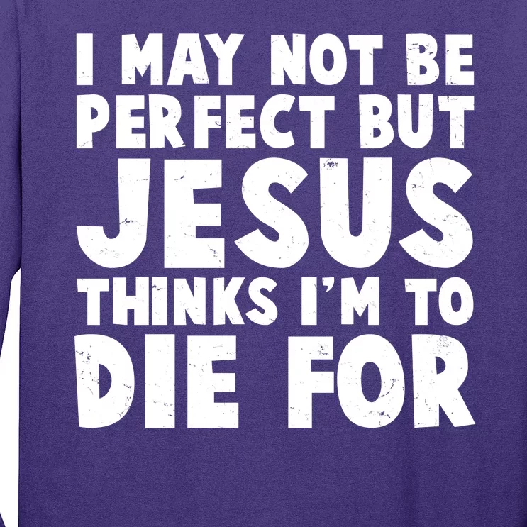 I May Not Be Perfect But Jesus Think Im To Die For Long Sleeve Shirt