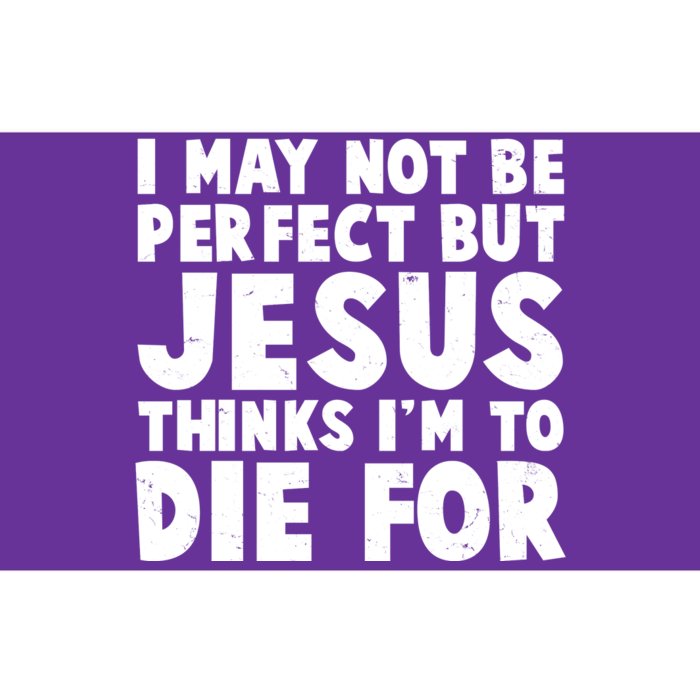 I May Not Be Perfect But Jesus Think Im To Die For Bumper Sticker