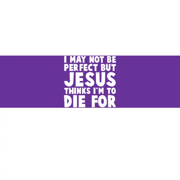 I May Not Be Perfect But Jesus Think Im To Die For Bumper Sticker