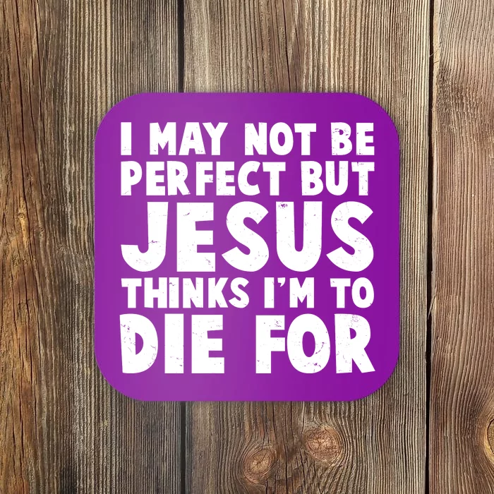 I May Not Be Perfect But Jesus Think Im To Die For Coaster