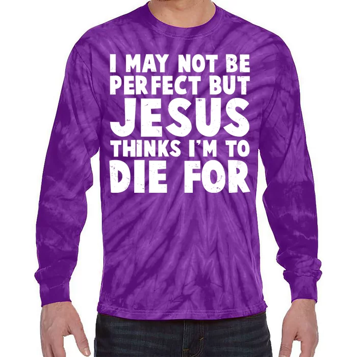 I May Not Be Perfect But Jesus Think Im To Die For Tie-Dye Long Sleeve Shirt