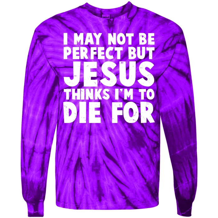 I May Not Be Perfect But Jesus Think Im To Die For Tie-Dye Long Sleeve Shirt