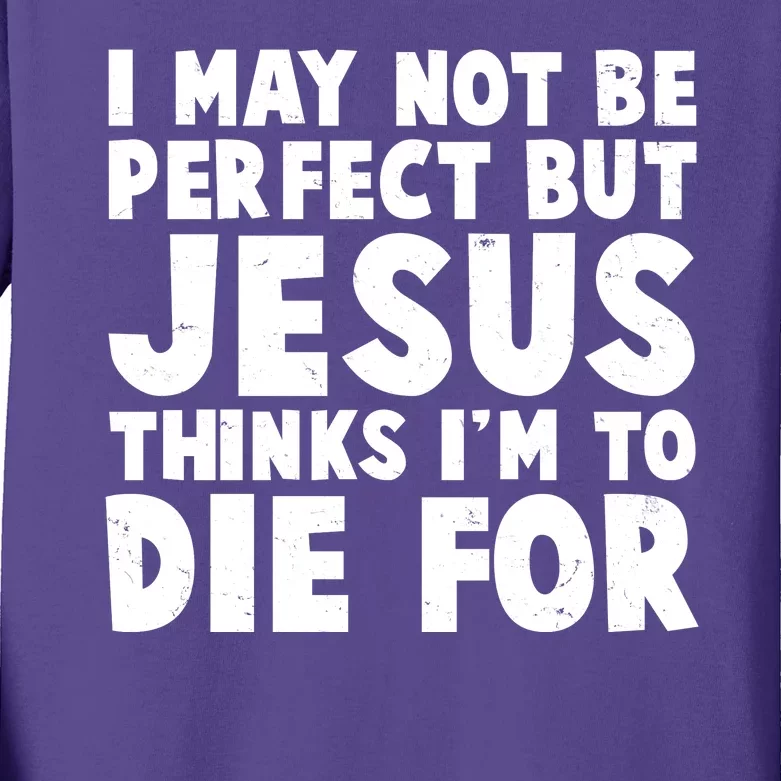 I May Not Be Perfect But Jesus Think Im To Die For Kids Long Sleeve Shirt