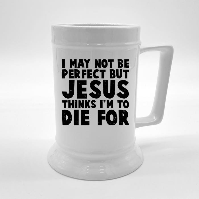 I May Not Be Perfect But Jesus Think Im To Die For Front & Back Beer Stein