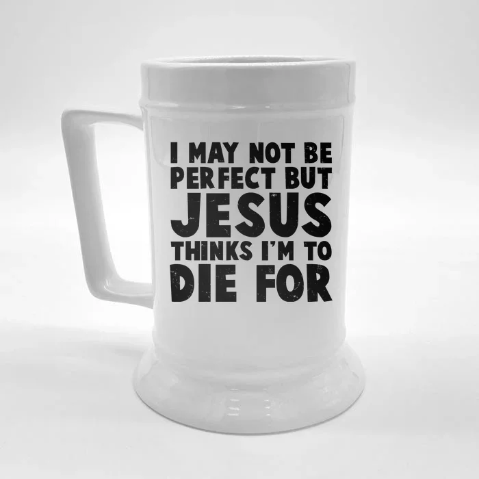 I May Not Be Perfect But Jesus Think Im To Die For Front & Back Beer Stein