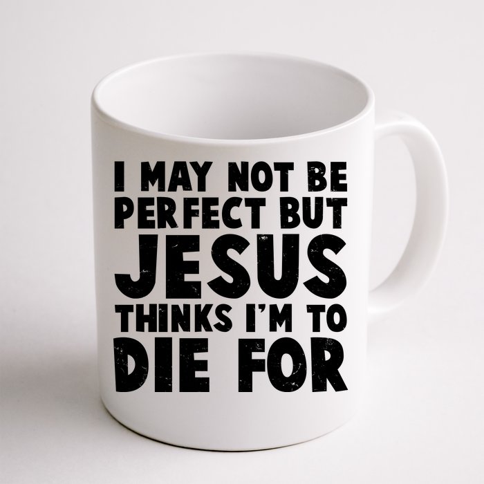 I May Not Be Perfect But Jesus Think Im To Die For Front & Back Coffee Mug