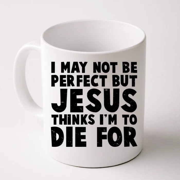 I May Not Be Perfect But Jesus Think Im To Die For Front & Back Coffee Mug