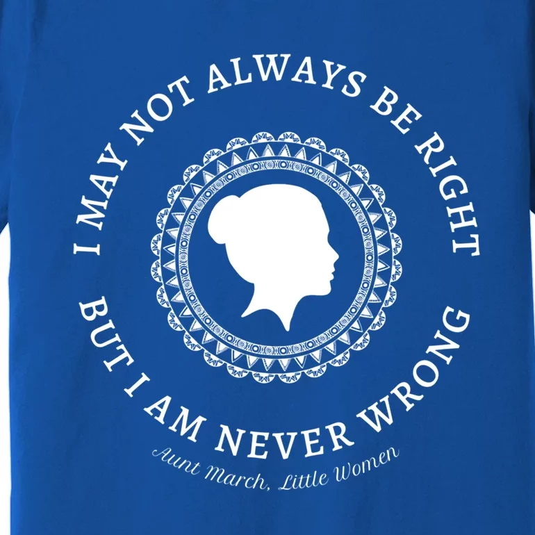 I May Not Always Be Right But I Am Never Wrong Alcott Quote Meaningful Gift Premium T-Shirt