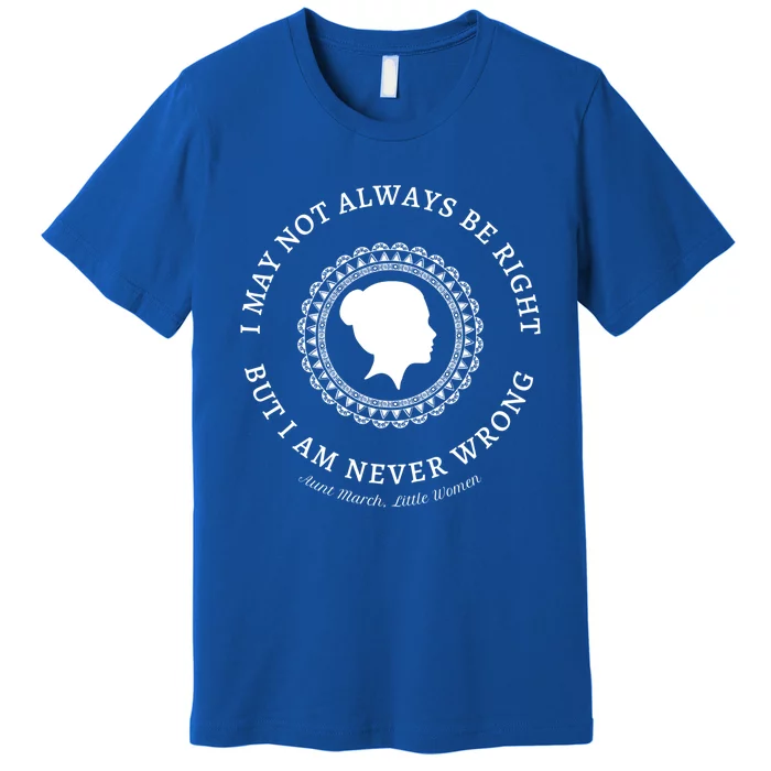 I May Not Always Be Right But I Am Never Wrong Alcott Quote Meaningful Gift Premium T-Shirt