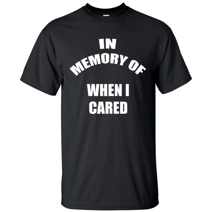 In Memory Of When I Cared Tall T-Shirt