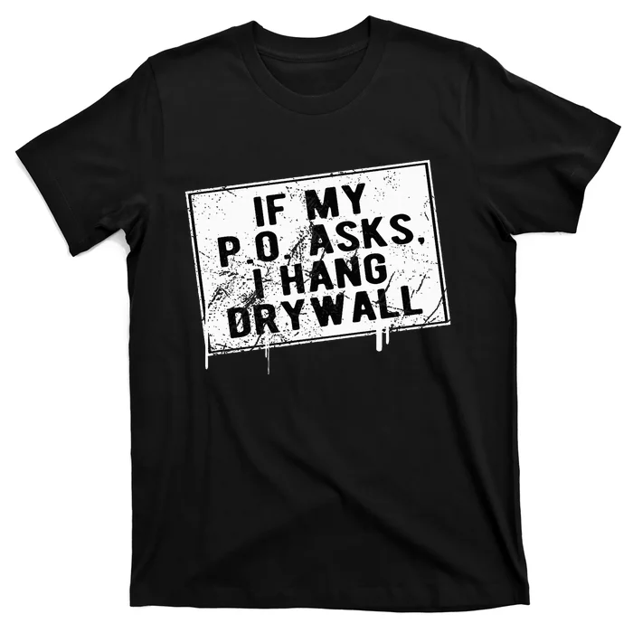 If My P O Asks I Hang Drywall Funny T-Shirt