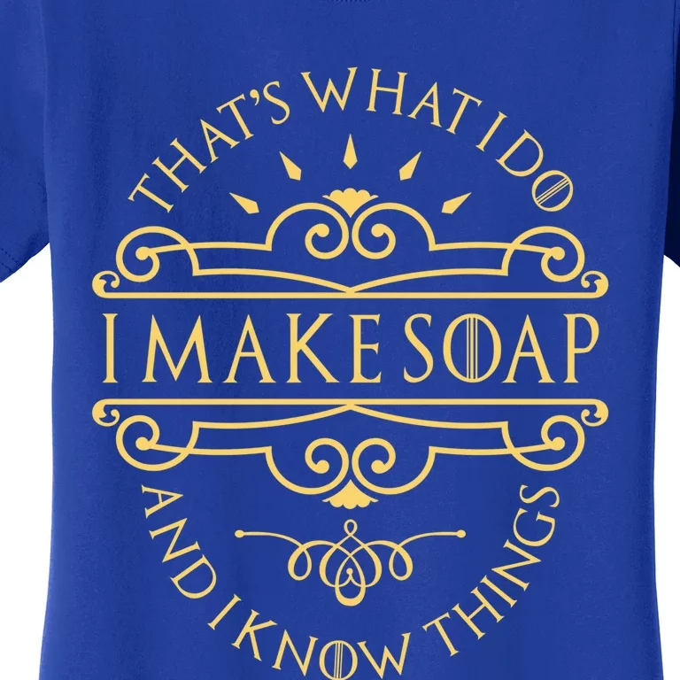 I Make Soap And I Know Things Gift Soap Maker Soap Making Gift Women's T-Shirt