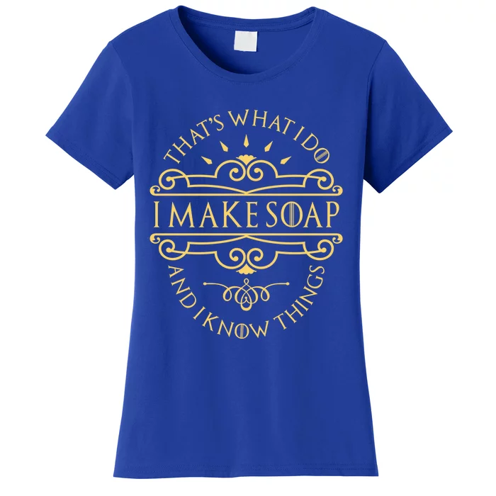 I Make Soap And I Know Things Gift Soap Maker Soap Making Gift Women's T-Shirt