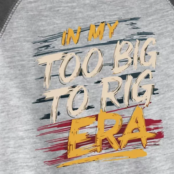 In My Too Big To Rig Era Toddler Fine Jersey T-Shirt