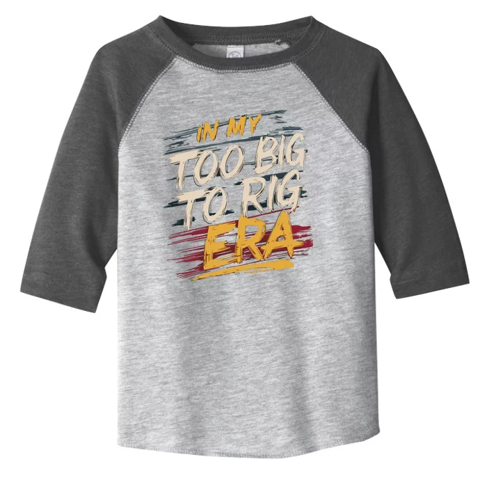 In My Too Big To Rig Era Toddler Fine Jersey T-Shirt