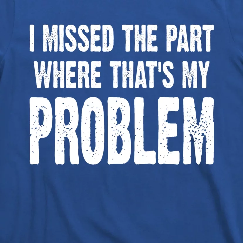 I Missed The Part Where ThatS My Problem Sarcastic Work Meaningful Gift T-Shirt