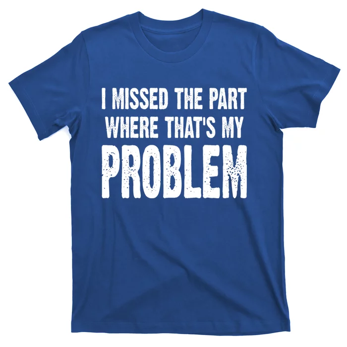 I Missed The Part Where ThatS My Problem Sarcastic Work Meaningful Gift T-Shirt