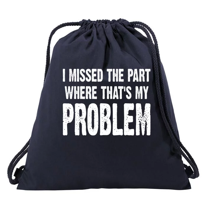 I Missed The Part Where ThatS My Problem Sarcastic Work Meaningful Gift Drawstring Bag