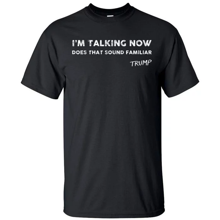 I M Talking Now Does That Sound Familiar Donald Trump Quote Tall T-Shirt