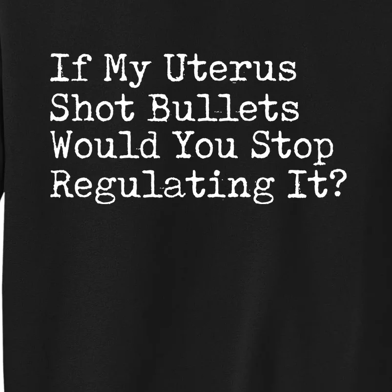 If My Uterus Shot Bullets Would You Stop Regulating It Feminist Sweatshirt