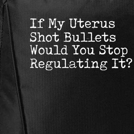 If My Uterus Shot Bullets Would You Stop Regulating It Feminist City Backpack