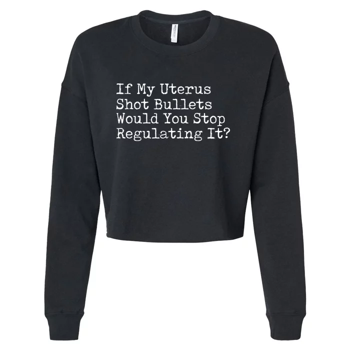 If My Uterus Shot Bullets Would You Stop Regulating It Feminist Cropped Pullover Crew