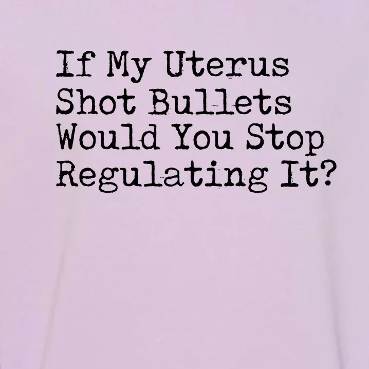 If My Uterus Shot Bullets Would You Stop Regulating It Feminist Garment-Dyed Sweatshirt