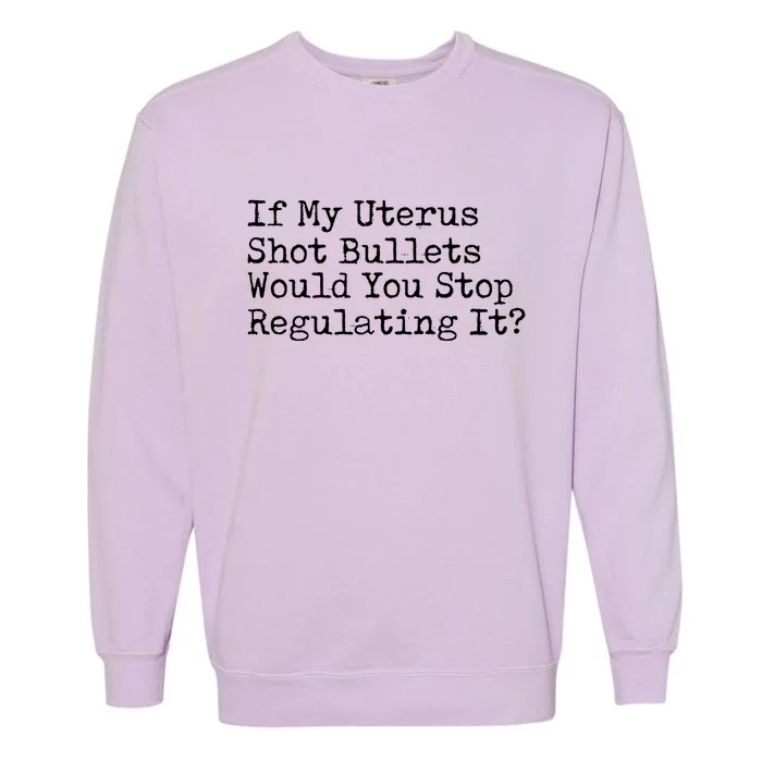 If My Uterus Shot Bullets Would You Stop Regulating It Feminist Garment-Dyed Sweatshirt