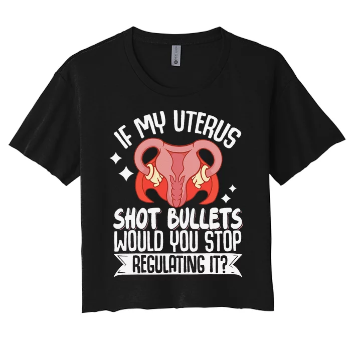 If My Uterus Shot Bullets Would You Stop Regulating It Women's Crop Top Tee