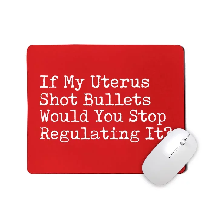 If My Uterus Shot Bullets Would You Stop Regulating It Mousepad