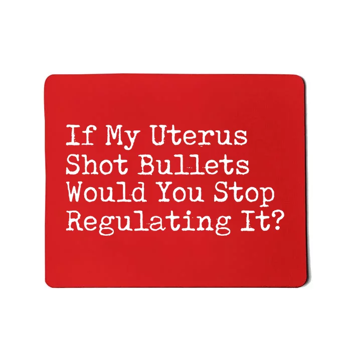 If My Uterus Shot Bullets Would You Stop Regulating It Mousepad