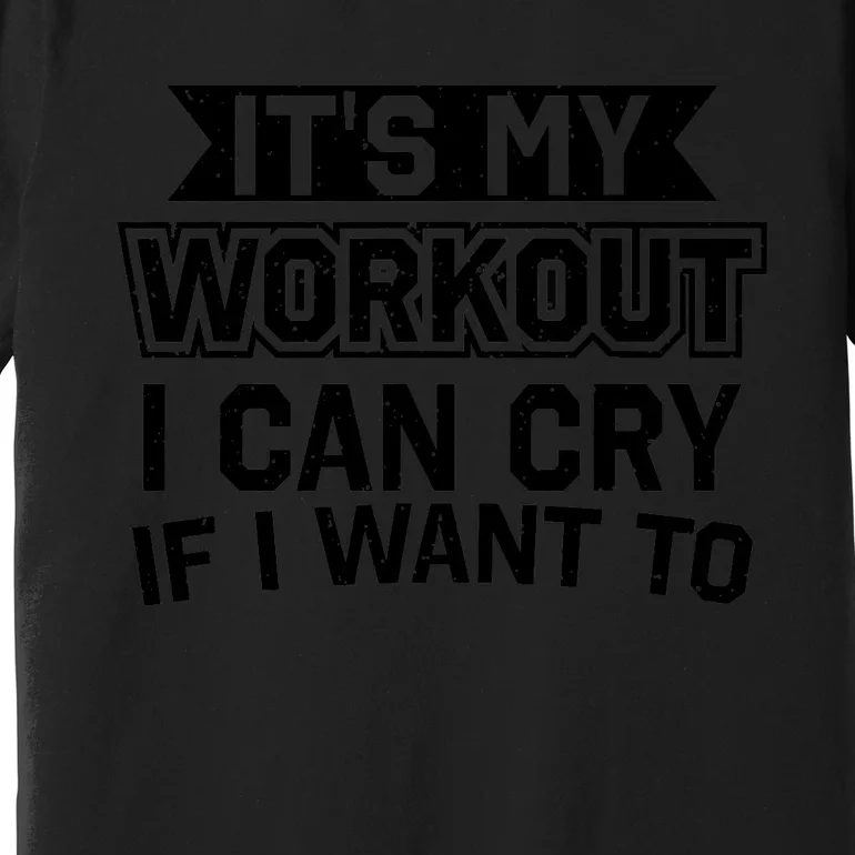 It's My Workout I Can Cry If I Want To Funny Gym Clothes Premium T-Shirt