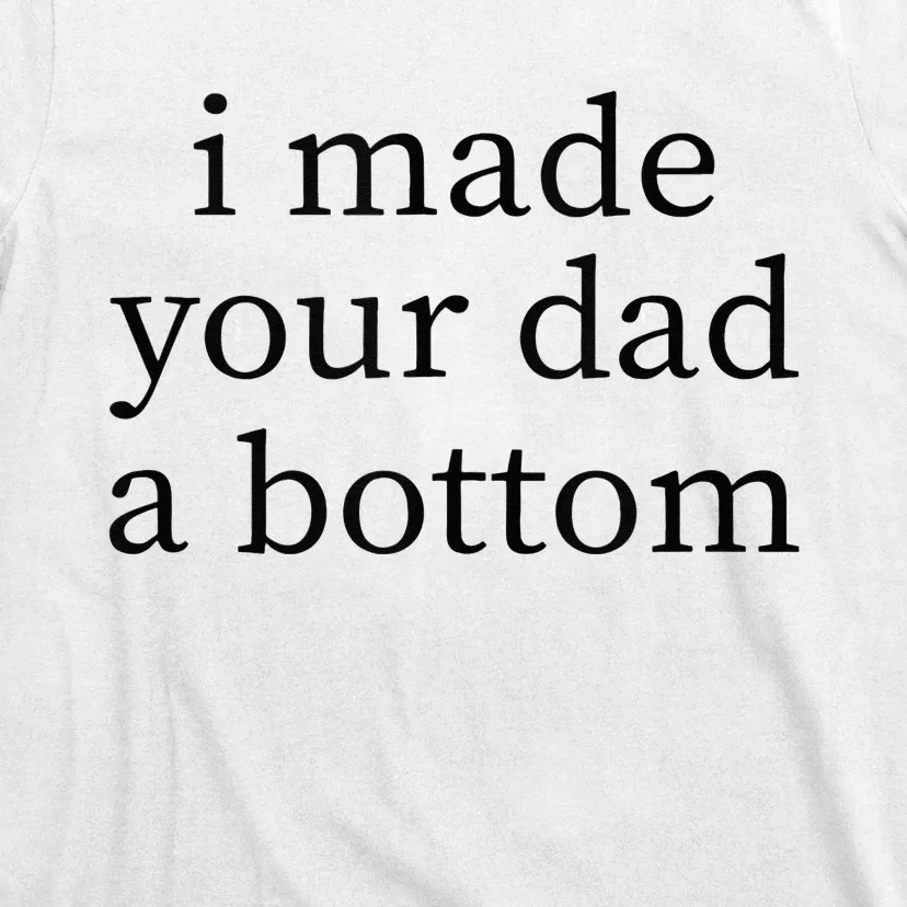 I Made Your Dad A Bottom T-Shirt