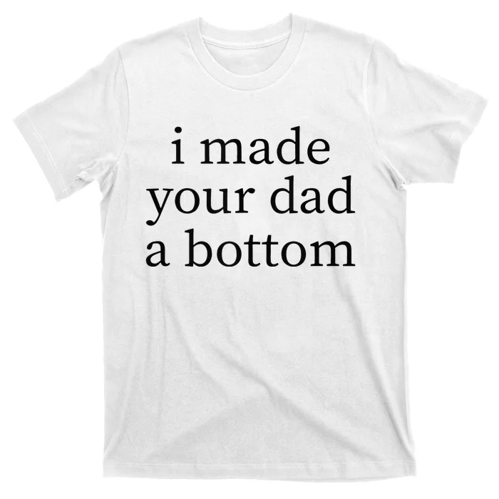 I Made Your Dad A Bottom T-Shirt