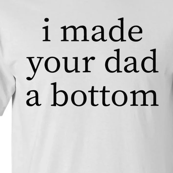 I Made Your Dad A Bottom Tall T-Shirt