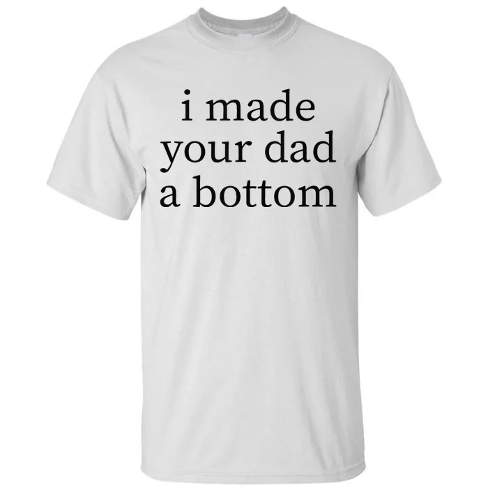 I Made Your Dad A Bottom Tall T-Shirt