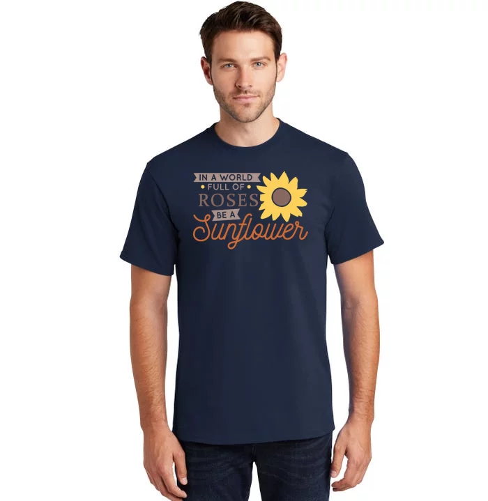 In A World Full Of Roses Be A Sunflower Tall T-Shirt